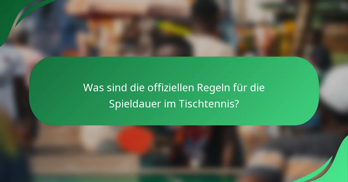 Was sind die offiziellen Regeln für die Spieldauer im Tischtennis?