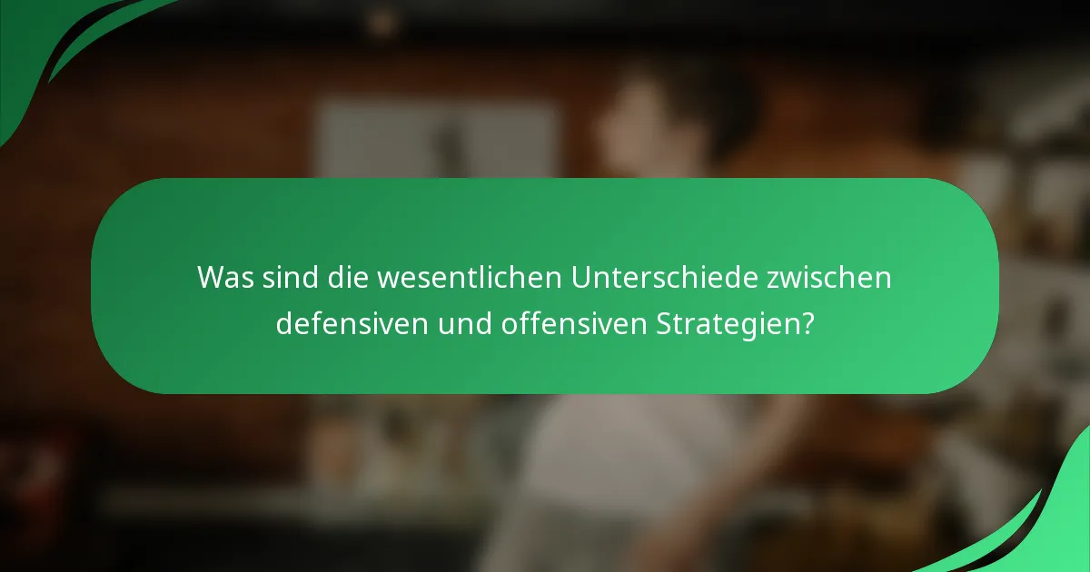 Was sind die wesentlichen Unterschiede zwischen defensiven und offensiven Strategien?