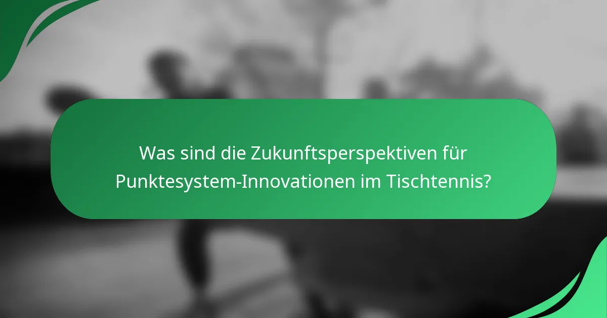Was sind die Zukunftsperspektiven für Punktesystem-Innovationen im Tischtennis?