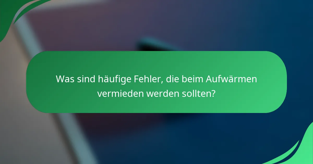 Was sind häufige Fehler, die beim Aufwärmen vermieden werden sollten?