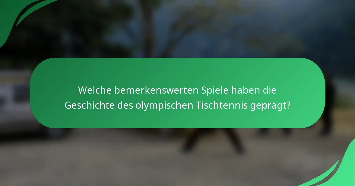 Welche bemerkenswerten Spiele haben die Geschichte des olympischen Tischtennis geprägt?