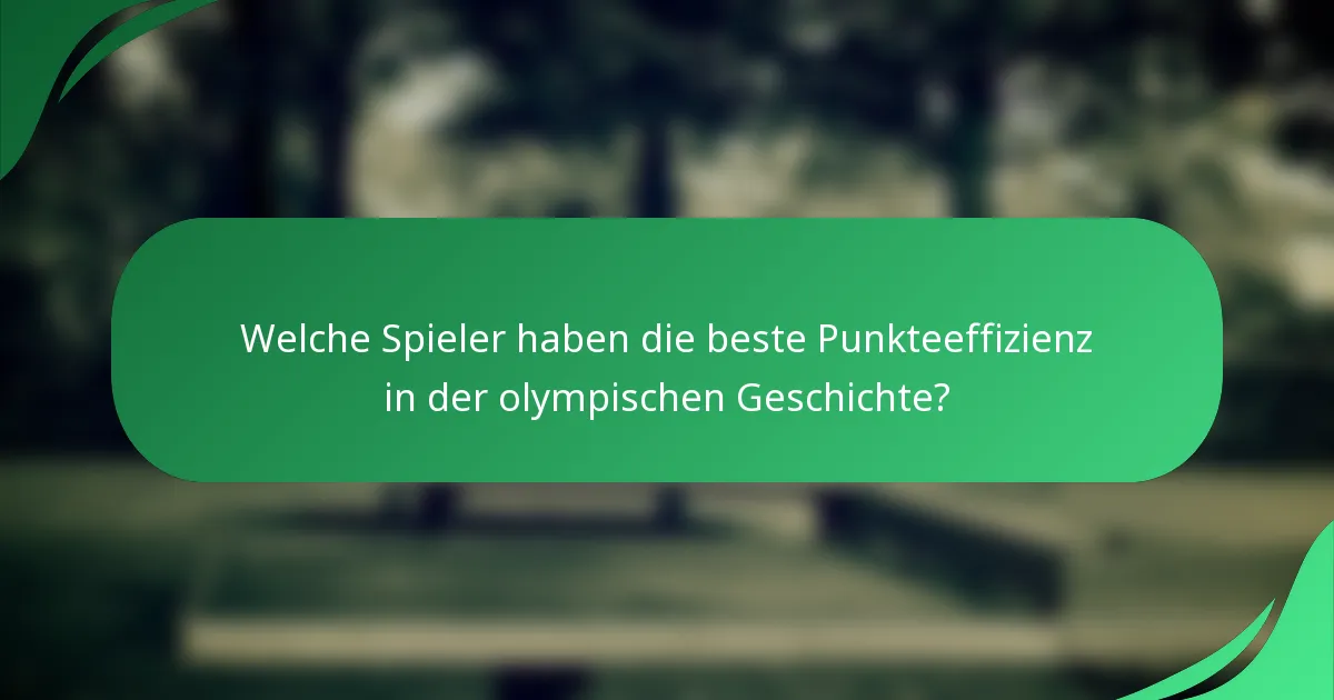 Welche Spieler haben die beste Punkteeffizienz in der olympischen Geschichte?
