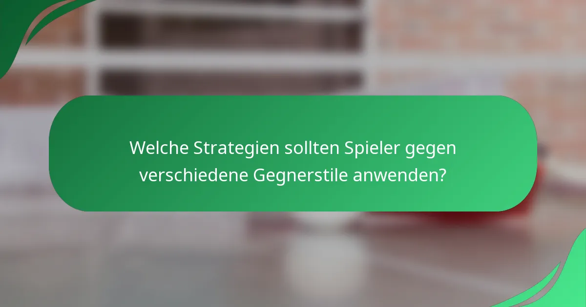 Welche Strategien sollten Spieler gegen verschiedene Gegnerstile anwenden?