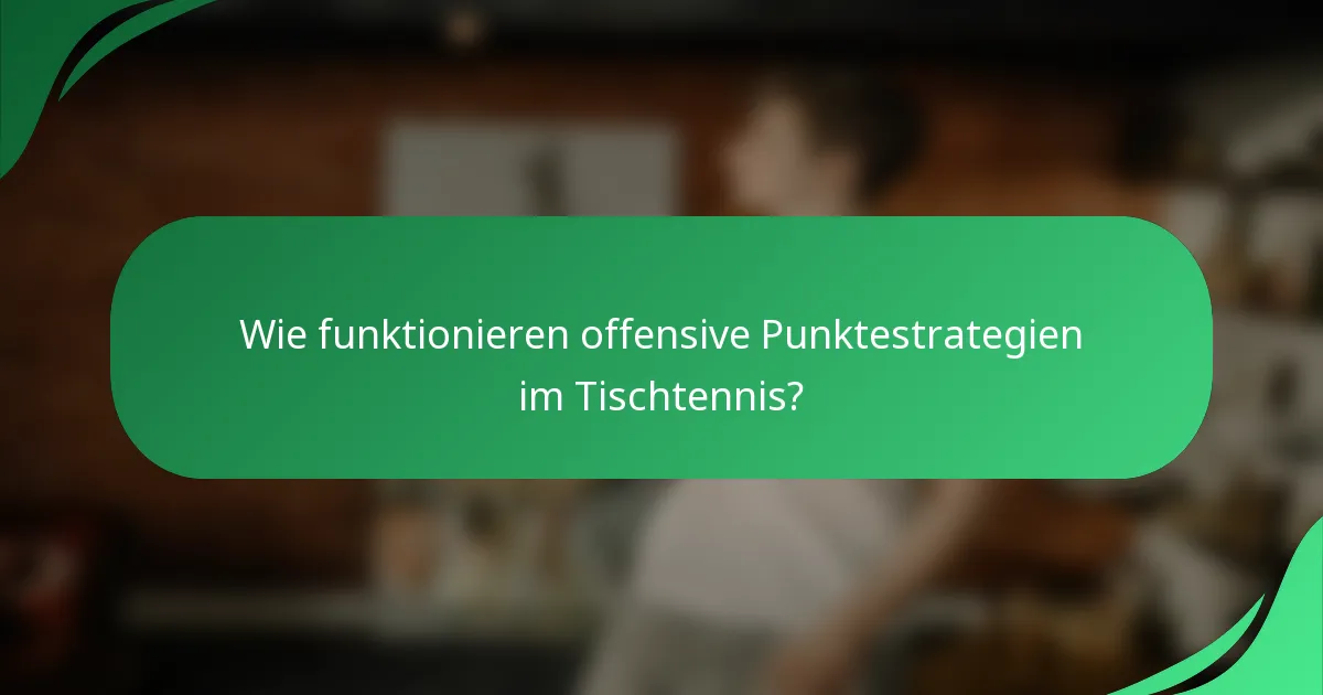 Wie funktionieren offensive Punktestrategien im Tischtennis?