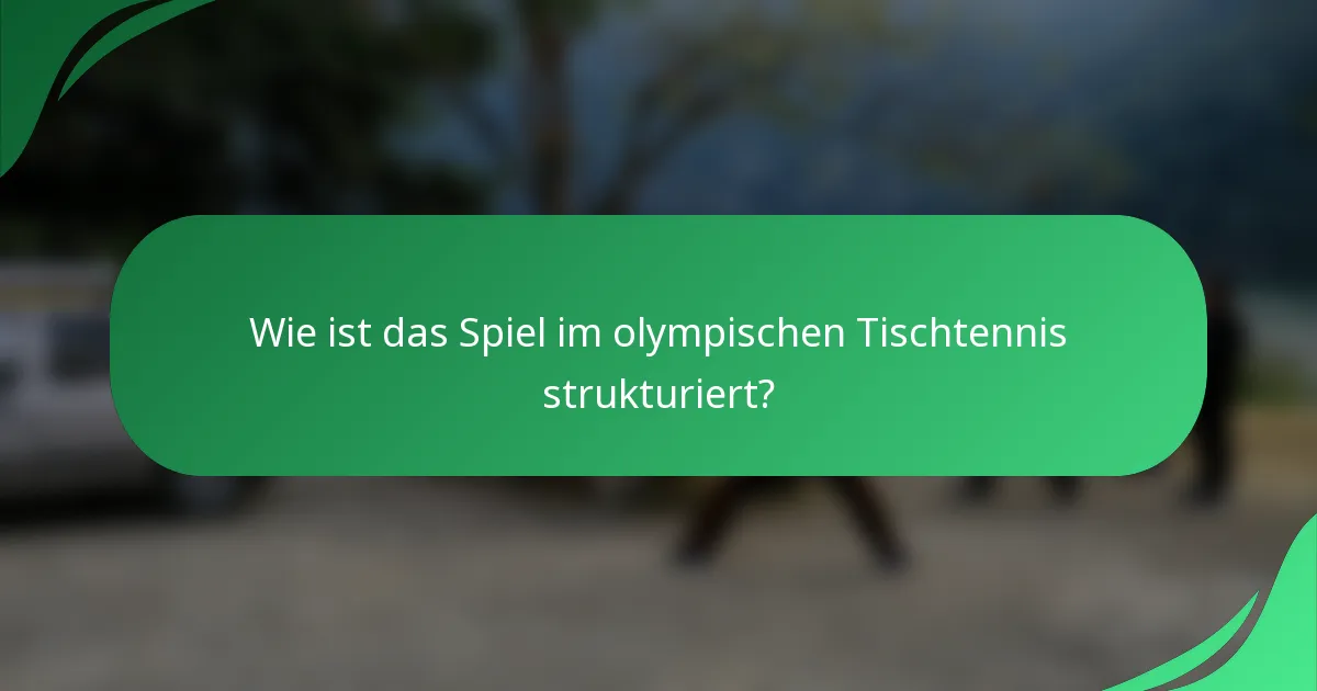 Wie ist das Spiel im olympischen Tischtennis strukturiert?