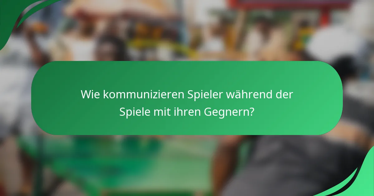 Wie kommunizieren Spieler während der Spiele mit ihren Gegnern?