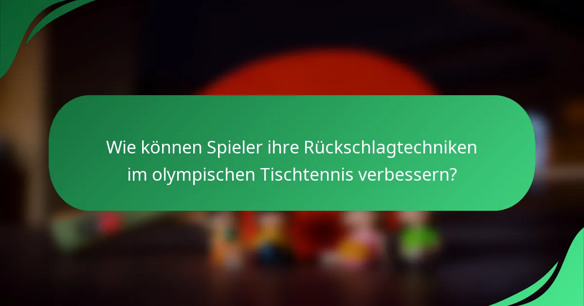Wie können Spieler ihre Rückschlagtechniken im olympischen Tischtennis verbessern?