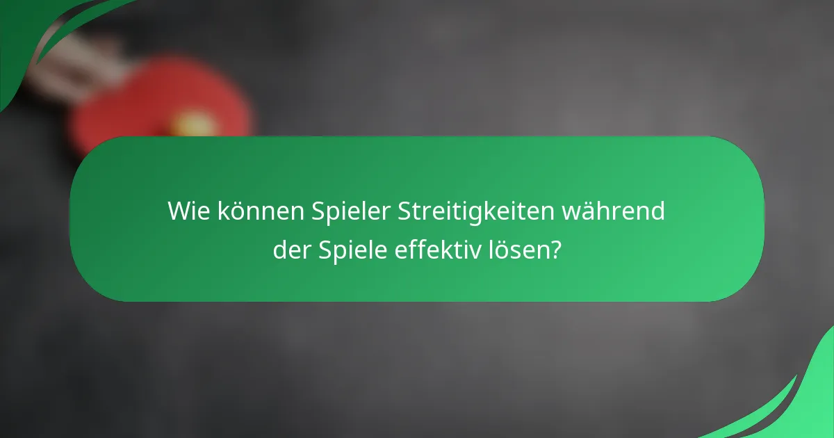 Wie können Spieler Streitigkeiten während der Spiele effektiv lösen?