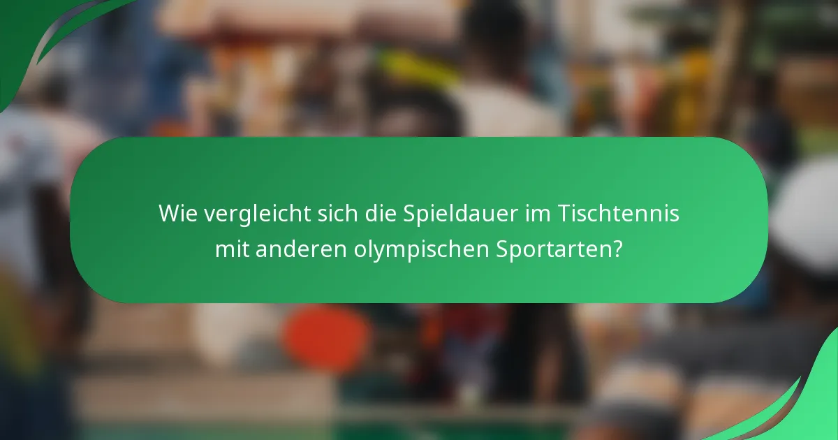 Wie vergleicht sich die Spieldauer im Tischtennis mit anderen olympischen Sportarten?